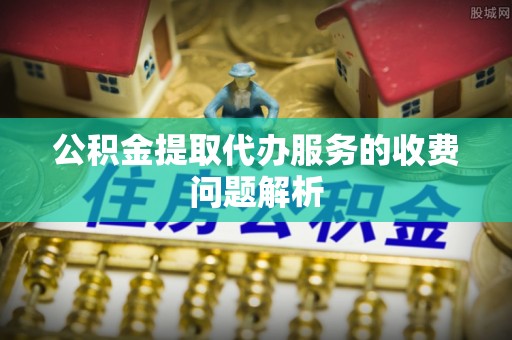 花溪公积金提取代办服务的收费问题解析