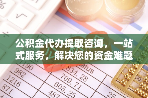 花溪公积金代办提取咨询，一站式服务，解决您的资金难题
