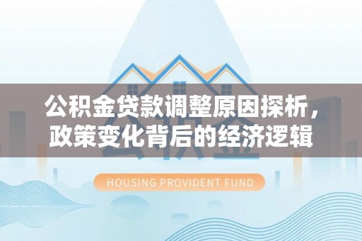 花溪公积金贷款调整原因探析，政策变化背后的经济逻辑