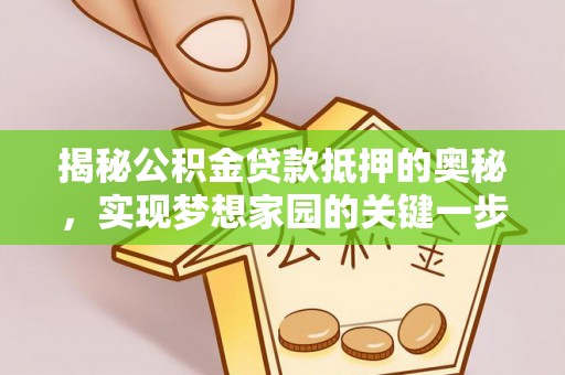 花溪揭秘公积金贷款抵押的奥秘，实现梦想家园的关键一步