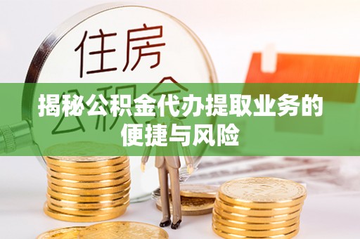 花溪揭秘公积金代办提取业务的便捷与风险