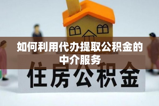 花溪如何利用代办提取公积金的中介服务