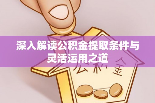 花溪深入解读公积金提取条件与灵活运用之道