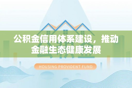 花溪公积金信用体系建设，推动金融生态健康发展