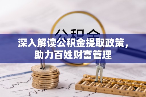 花溪深入解读公积金提取政策，助力百姓财富管理