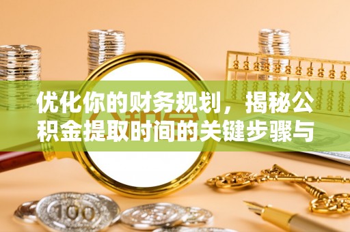花溪优化你的财务规划，揭秘公积金提取时间的关键步骤与策略