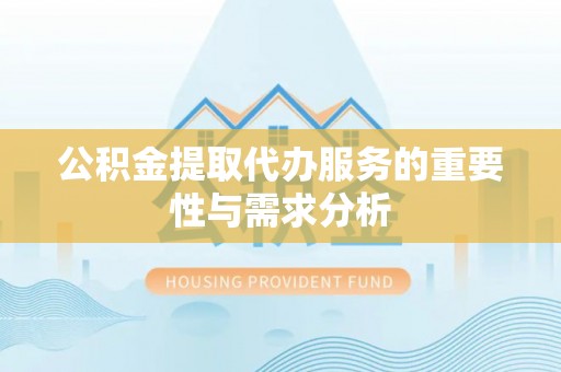 花溪公积金提取代办服务的重要性与需求分析