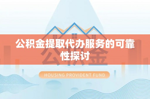 花溪公积金提取代办服务的可靠性探讨