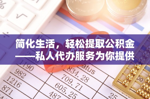 花溪简化生活，轻松提取公积金——私人代办服务为你提供便利