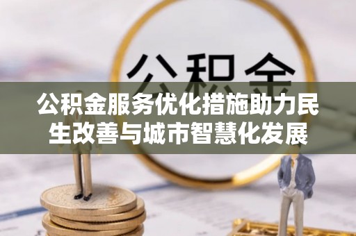 花溪公积金服务优化措施助力民生改善与城市智慧化发展