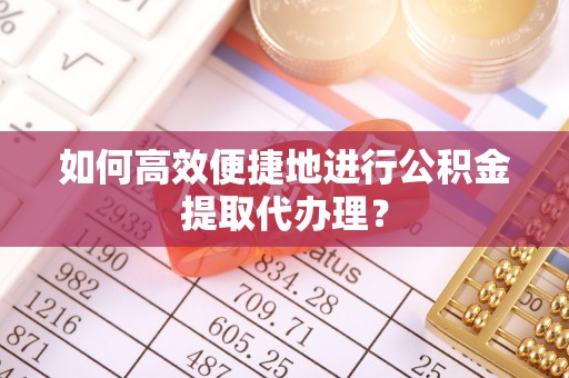 花溪如何高效便捷地进行公积金提取代办理？