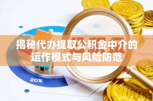 花溪揭秘代办提取公积金中介的运作模式与风险防范