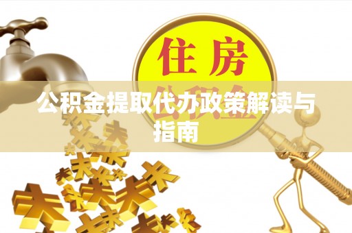 花溪公积金提取代办政策解读与指南