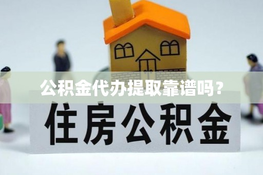 花溪公积金代办提取靠谱吗？