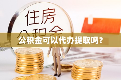 花溪公积金可以代办提取吗？