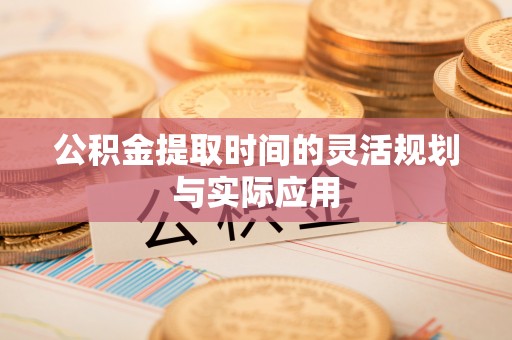 花溪公积金提取时间的灵活规划与实际应用