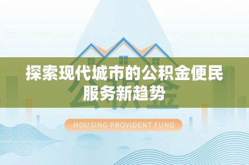 花溪探索现代城市的公积金便民服务新趋势