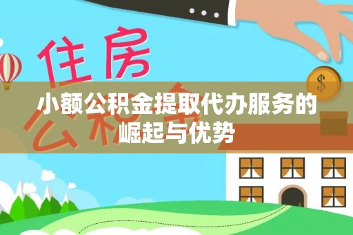 花溪小额公积金提取代办服务的崛起与优势