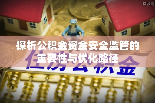 花溪探析公积金资金安全监管的重要性与优化路径