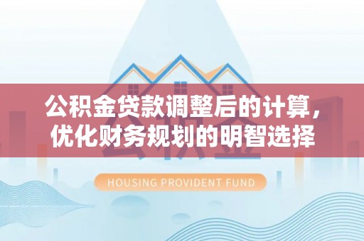 花溪公积金贷款调整后的计算，优化财务规划的明智选择