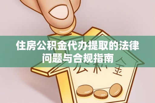 花溪住房公积金代办提取的法律问题与合规指南