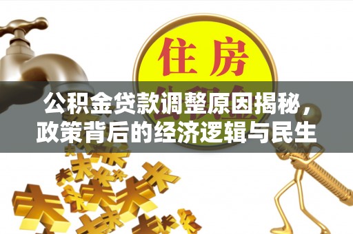 花溪公积金贷款调整原因揭秘，政策背后的经济逻辑与民生考量