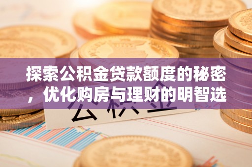 花溪探索公积金贷款额度的秘密，优化购房与理财的明智选择