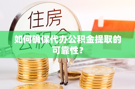 花溪如何确保代办公积金提取的可靠性？