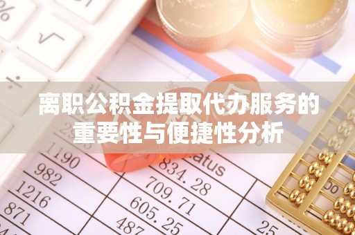 花溪离职公积金提取代办服务的重要性与便捷性分析