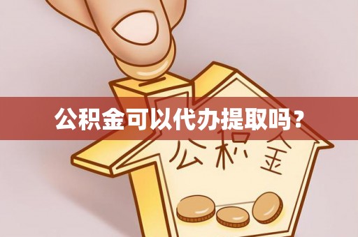 花溪公积金可以代办提取吗？