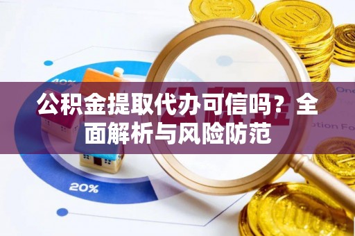 花溪公积金提取代办可信吗？全面解析与风险防范
