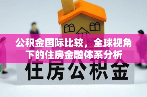 花溪公积金国际比较，全球视角下的住房金融体系分析