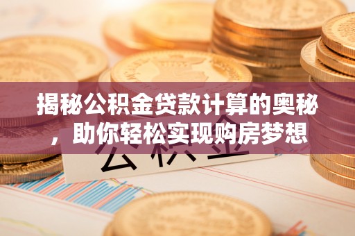 花溪揭秘公积金贷款计算的奥秘，助你轻松实现购房梦想