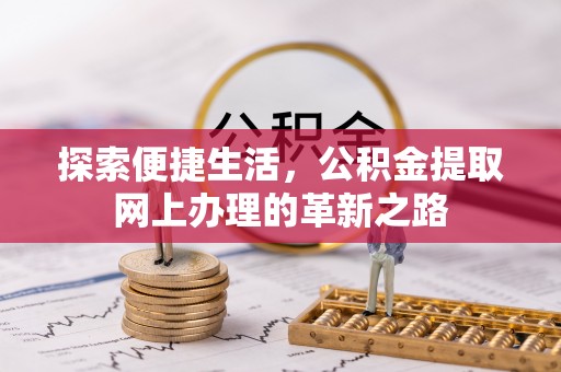花溪探索便捷生活，公积金提取网上办理的革新之路
