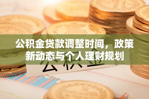 花溪公积金贷款调整时间，政策新动态与个人理财规划