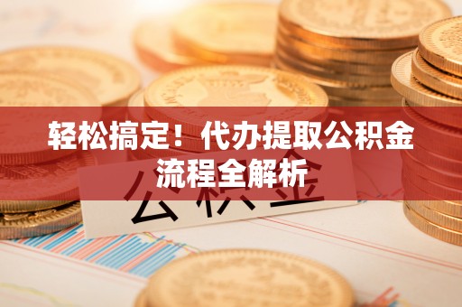 花溪轻松搞定！代办提取公积金流程全解析