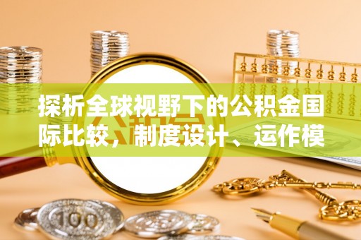 花溪探析全球视野下的公积金国际比较，制度设计、运作模式与未来趋势