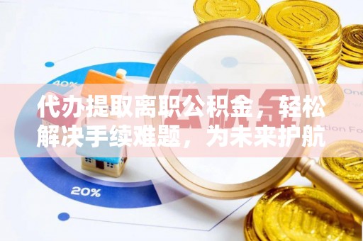 花溪代办提取离职公积金，轻松解决手续难题，为未来护航